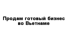 Продам готовый бизнес во Вьетнаме